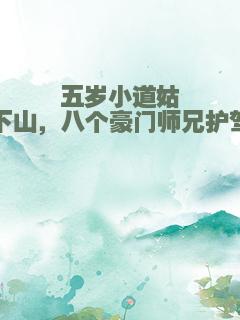 五岁小道姑下山，八个豪门师兄护驾