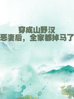 穿成山野汉恶妻后，全家都掉马了