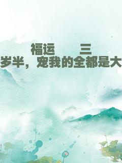 福运崽崽三岁半，宠我的全都是大佬