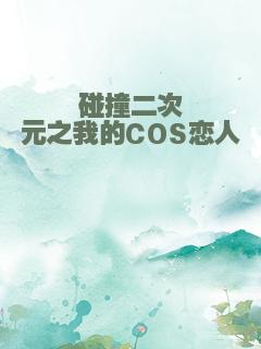 碰撞二次元之我的COS恋人