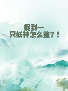 捉到一只妖神怎么整？！