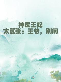 神医王妃太嚣张：王爷，别闹