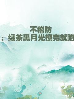 猝不稽防：绿茶黑月光撩完就跑