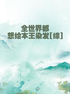 全世界都想给本王染发[综]