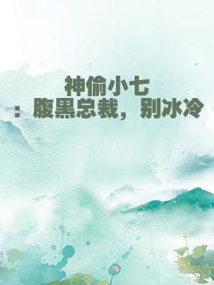 神偷小七：腹黑总裁，别冰冷
