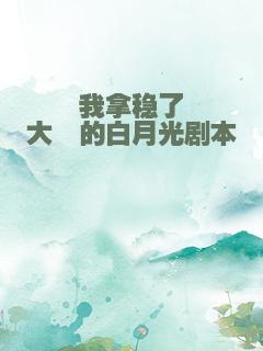 我拿稳了大佬的白月光剧本