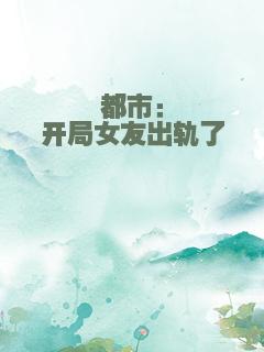 都市：开局女友出轨了