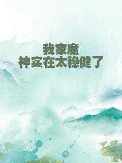 我家魔神实在太稳健了