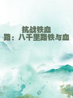 抗战铁血路：八千里路铁与血