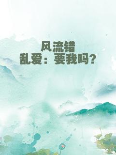 风流错乱爱：要我吗？