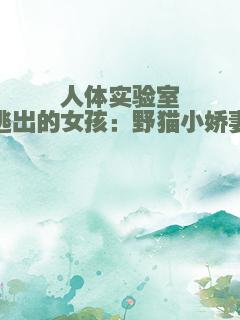 人体实验室逃出的女孩：野猫小娇妻