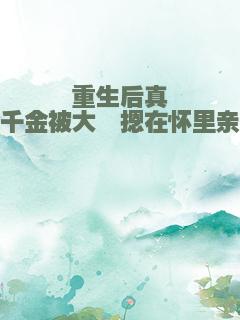 重生后真千金被大佬摁在怀里亲