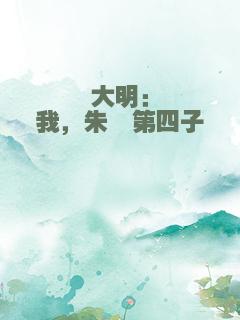 大明：我，朱棣第四子