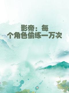影帝：每个角色偷练一万次
