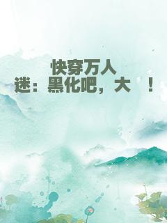 快穿万人迷：黑化吧，大佬！