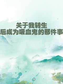 关于我转生后成为吸血鬼的那件事