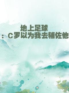 地上足球：C罗以为我去辅佐他