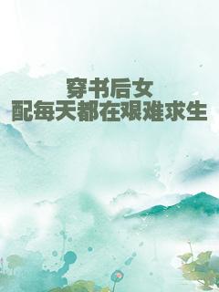 穿书后女配每天都在艰难求生