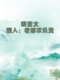 萌妻太撩人：老婆求负责