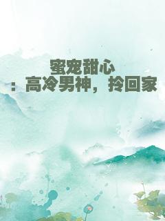 蜜宠甜心：高冷男神，拎回家