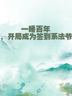 一睡百年，开局成为签到系法爷