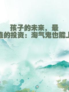 孩子的未来，最有价值的投资：淘气鬼也能上清华