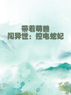 带着萌兽闯异世：控电蛇妃
