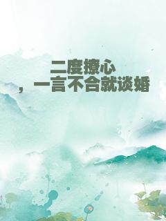 二度撩心，一言不合就谈婚