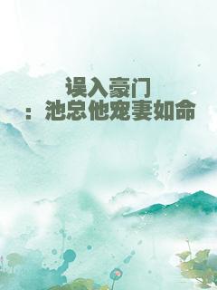 误入豪门：池总他宠妻如命