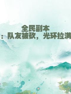 全民副本：队友被砍，光环拉满