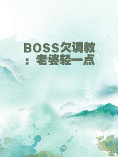 BOSS欠调教：老婆轻一点