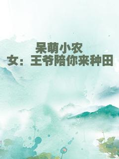 呆萌小农女：王爷陪你来种田