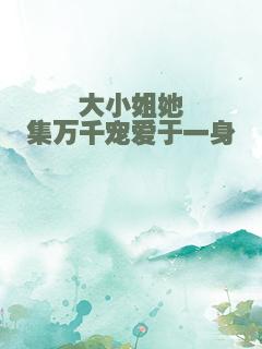 大小姐她集万千宠爱于一身