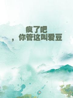 疯了吧，你管这叫爱豆