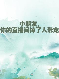 小朋友，你的直播间掉了人形宠