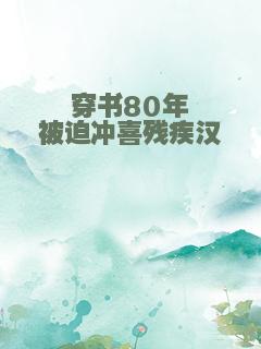 穿书80年被迫冲喜残疾汉