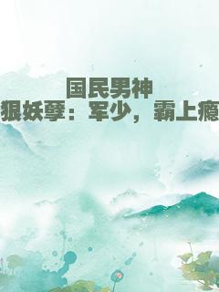 国民男神狠妖孽：军少，霸上瘾