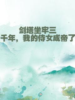 剑塔坐牢三千年，我的侍女成帝了