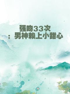 强吻33次：男神赖上小甜心
