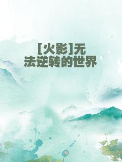 [火影]无法逆转的世界