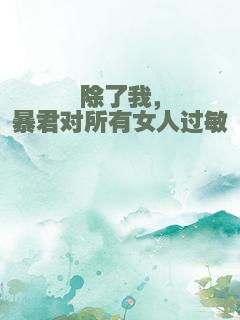 除了我，暴君对所有女人过敏