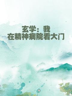 玄学：我在精神病院看大门