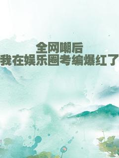 全网嘲后我在娱乐圈考编爆红了