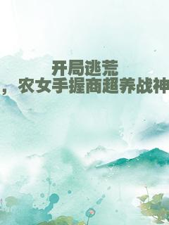 开局逃荒，农女手握商超养战神