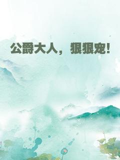 公爵大人，狠狠宠！