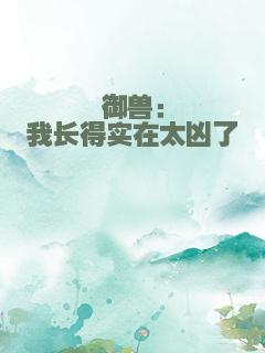 御兽：我长得实在太凶了