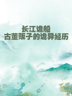 长江诡船古董贩子的诡异经历