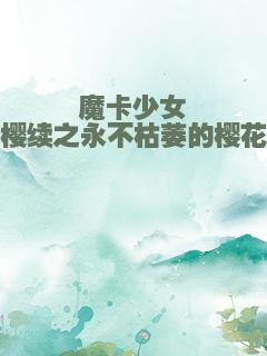 魔卡少女樱续之永不枯萎的樱花