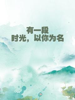 有一段时光，以你为名