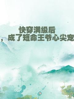 快穿满级后，成了短命王爷心尖宠